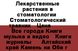 Лекарственные растения в стоматологии  Стоматологический травник › Цена ­ 456 - Все города Книги, музыка и видео » Книги, журналы   . Алтайский край,Камень-на-Оби г.